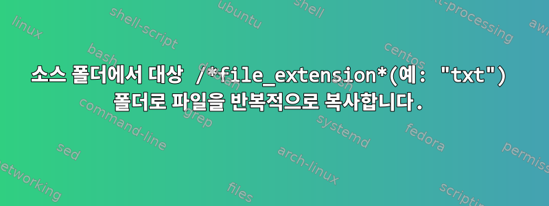 소스 폴더에서 대상 /*file_extension*(예: "txt") 폴더로 파일을 반복적으로 복사합니다.