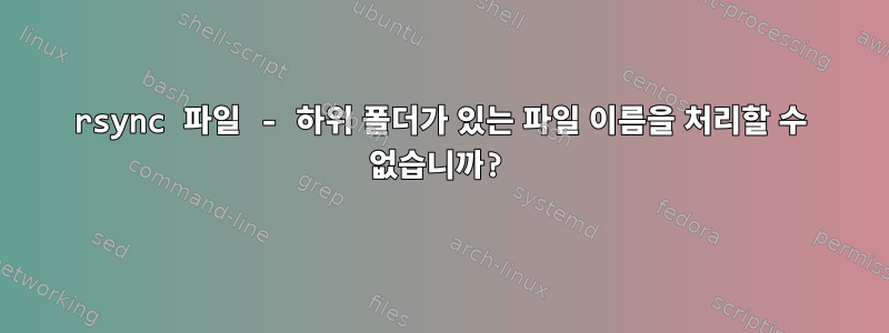 rsync 파일 - 하위 폴더가 있는 파일 이름을 처리할 수 없습니까?