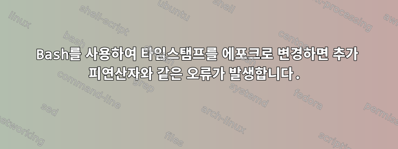 Bash를 사용하여 타임스탬프를 에포크로 변경하면 추가 피연산자와 같은 오류가 발생합니다.