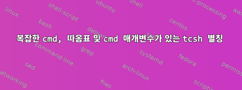 복잡한 cmd, 따옴표 및 cmd 매개변수가 있는 tcsh 별칭