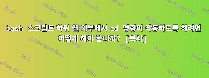 bash 스크립트 하위 쉘 외부에서 cd ​​명령이 작동하도록 하려면 어떻게 해야 합니까? [복사]