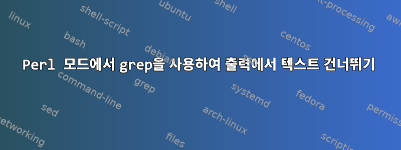 Perl 모드에서 grep을 사용하여 출력에서 ​​텍스트 건너뛰기