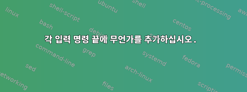 각 입력 명령 끝에 무언가를 추가하십시오.