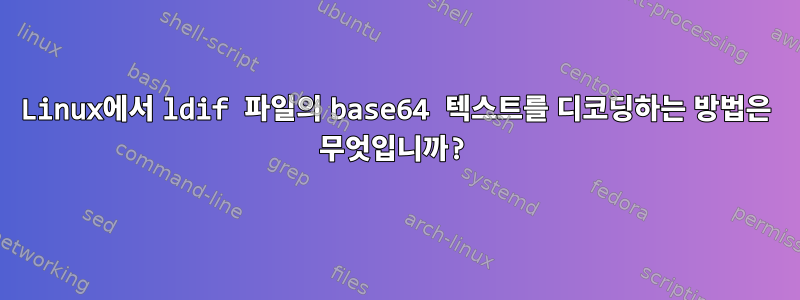 Linux에서 ldif 파일의 base64 텍스트를 디코딩하는 방법은 무엇입니까?