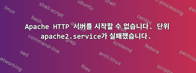 Apache HTTP 서버를 시작할 수 없습니다. 단위 apache2.service가 실패했습니다.