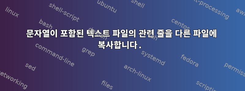 문자열이 포함된 텍스트 파일의 관련 줄을 다른 파일에 복사합니다.