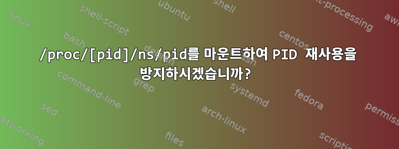 /proc/[pid]/ns/pid를 마운트하여 PID 재사용을 방지하시겠습니까?