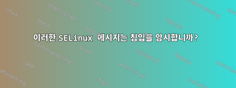 이러한 SELinux 메시지는 침입을 암시합니까?