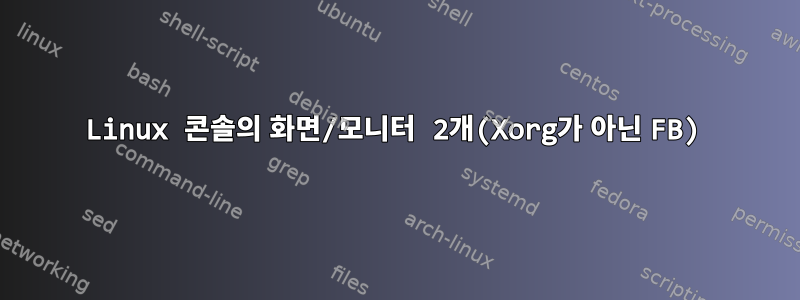 Linux 콘솔의 화면/모니터 2개(Xorg가 아닌 FB)