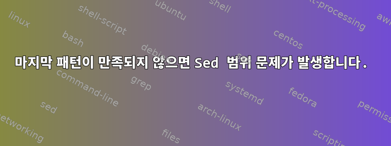 마지막 패턴이 만족되지 않으면 Sed 범위 문제가 발생합니다.