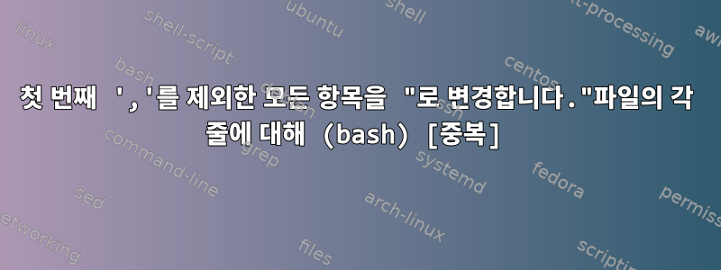 첫 번째 ','를 제외한 모든 항목을 "로 변경합니다."파일의 각 줄에 대해 (bash) [중복]