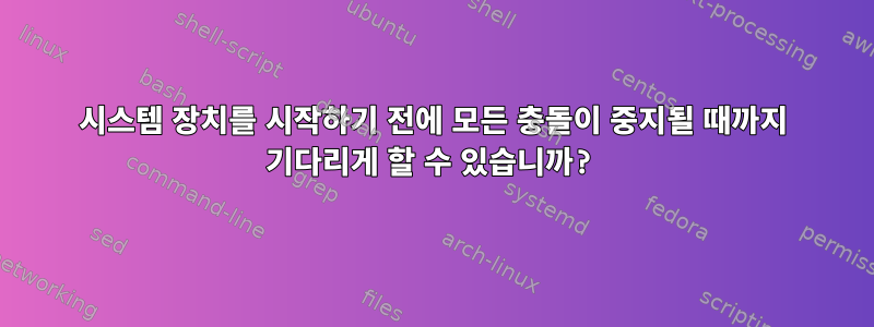 시스템 장치를 시작하기 전에 모든 충돌이 중지될 때까지 기다리게 할 수 있습니까?