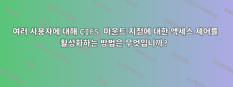 여러 사용자에 대해 CIFS 마운트 지점에 대한 액세스 제어를 활성화하는 방법은 무엇입니까?