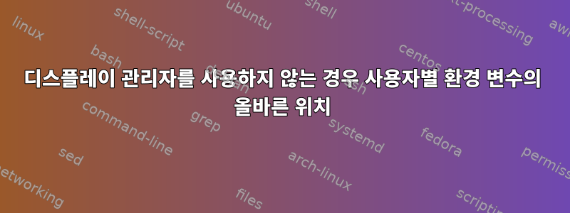 디스플레이 관리자를 사용하지 않는 경우 사용자별 환경 변수의 올바른 위치