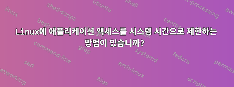 Linux에 애플리케이션 액세스를 시스템 시간으로 제한하는 방법이 있습니까?