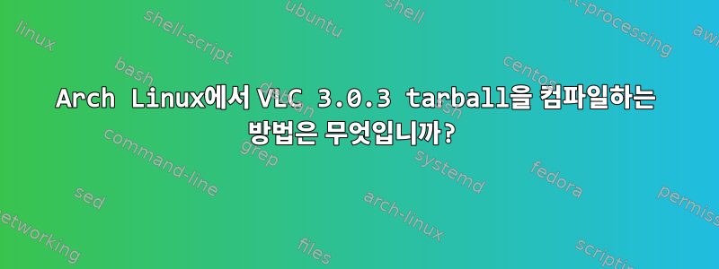 Arch Linux에서 VLC 3.0.3 tarball을 컴파일하는 방법은 무엇입니까?