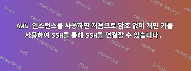 AWS 인스턴스를 사용하면 처음으로 암호 없이 개인 키를 사용하여 SSH를 통해 SSH를 연결할 수 있습니다.