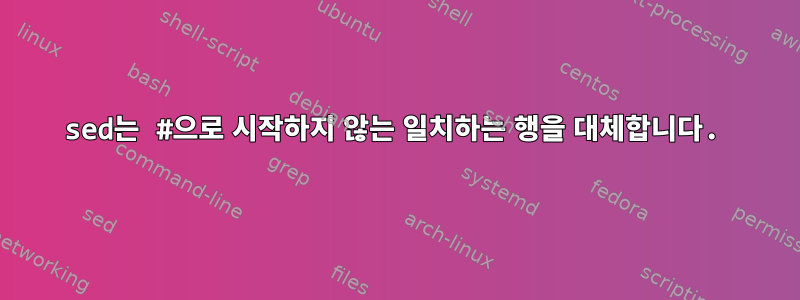 sed는 #으로 시작하지 않는 일치하는 행을 대체합니다.