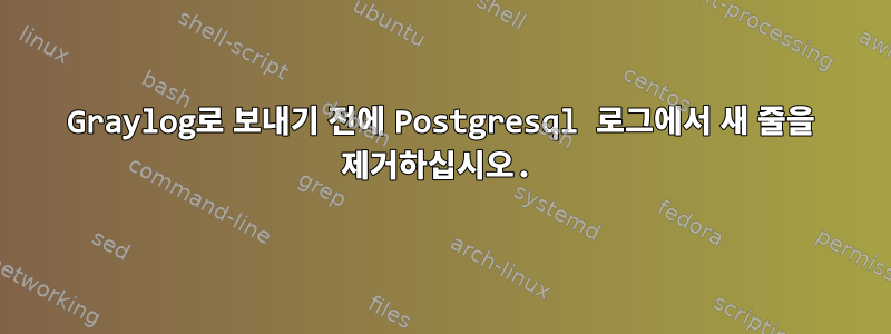 Graylog로 보내기 전에 Postgresql 로그에서 새 줄을 제거하십시오.