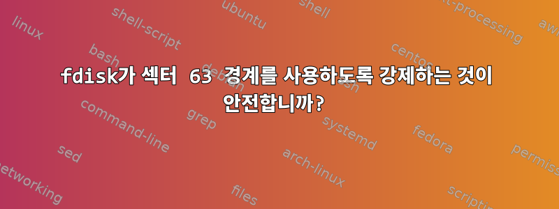 fdisk가 섹터 63 경계를 사용하도록 강제하는 것이 안전합니까?