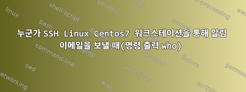 누군가 SSH Linux Centos7 워크스테이션을 통해 알림 이메일을 보낼 때(명령 출력 who)