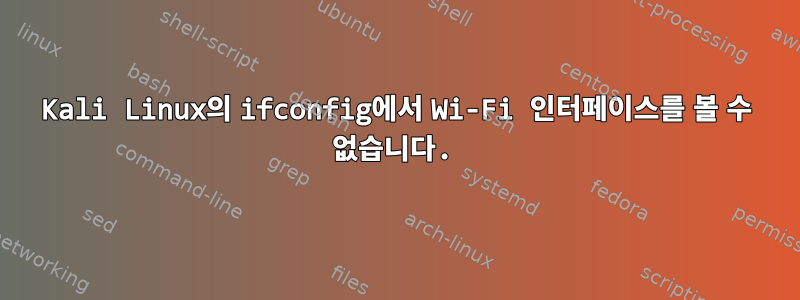 Kali Linux의 ifconfig에서 Wi-Fi 인터페이스를 볼 수 없습니다.