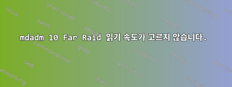 mdadm 10 Far Raid 읽기 속도가 고르지 않습니다.