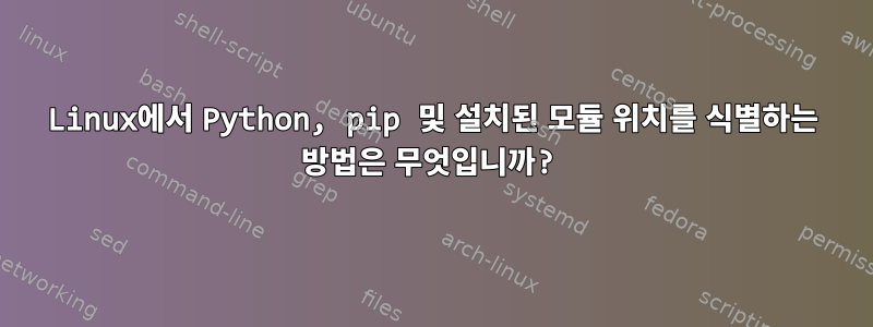 Linux에서 Python, pip 및 설치된 모듈 위치를 식별하는 방법은 무엇입니까?