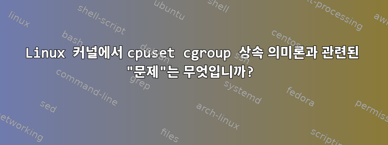 Linux 커널에서 cpuset cgroup 상속 의미론과 관련된 "문제"는 무엇입니까?