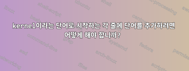 kernel이라는 단어로 시작하는 각 줄에 단어를 추가하려면 어떻게 해야 합니까?