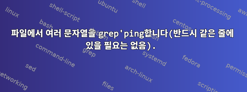 파일에서 여러 문자열을 grep'ping합니다(반드시 같은 줄에 있을 필요는 없음).