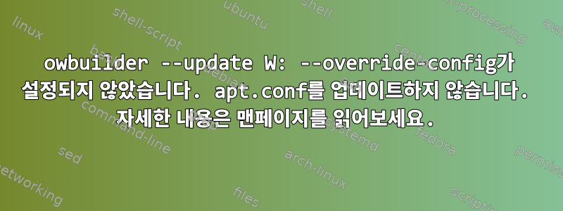 owbuilder --update W: --override-config가 설정되지 않았습니다. apt.conf를 업데이트하지 않습니다. 자세한 내용은 맨페이지를 읽어보세요.