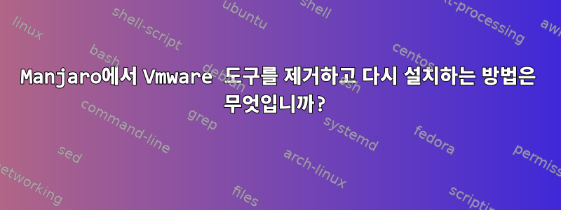 Manjaro에서 Vmware 도구를 제거하고 다시 설치하는 방법은 무엇입니까?