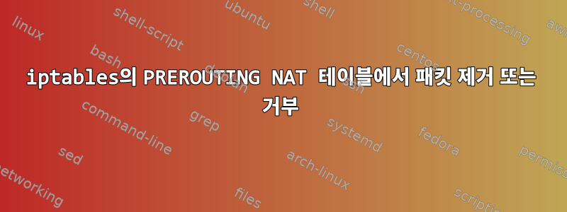 iptables의 PREROUTING NAT 테이블에서 패킷 제거 또는 거부