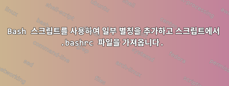 Bash 스크립트를 사용하여 일부 별칭을 추가하고 스크립트에서 .bashrc 파일을 가져옵니다.