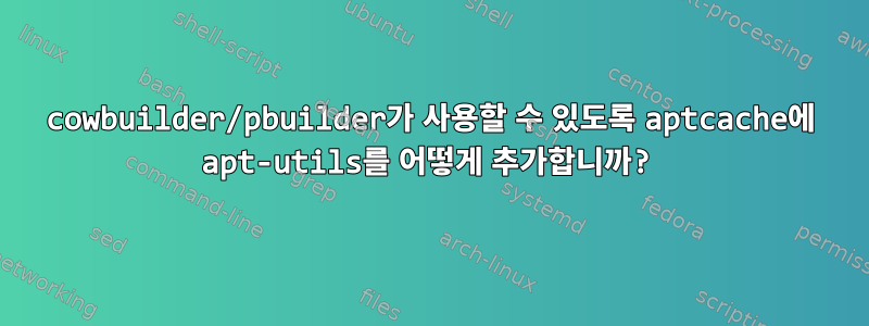 cowbuilder/pbuilder가 사용할 수 있도록 aptcache에 apt-utils를 어떻게 추가합니까?