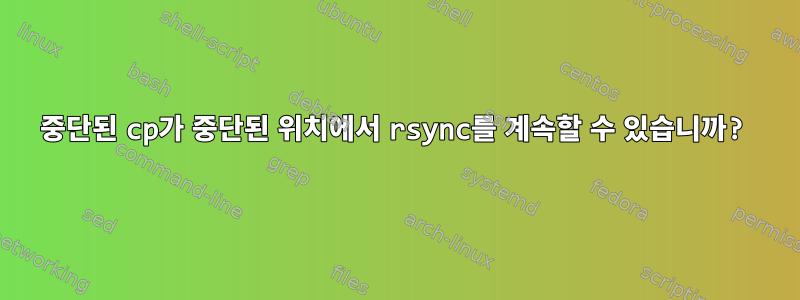 중단된 cp가 중단된 위치에서 rsync를 계속할 수 있습니까?