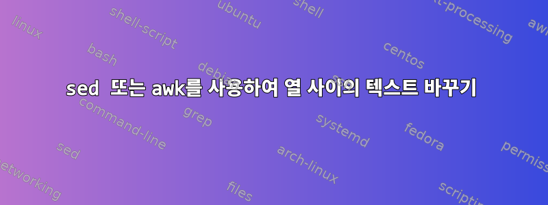 sed 또는 awk를 사용하여 열 사이의 텍스트 바꾸기