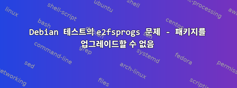 Debian 테스트의 e2fsprogs 문제 - 패키지를 업그레이드할 수 없음