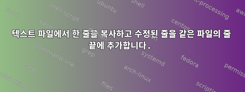 텍스트 파일에서 한 줄을 복사하고 수정된 줄을 같은 파일의 줄 끝에 추가합니다.