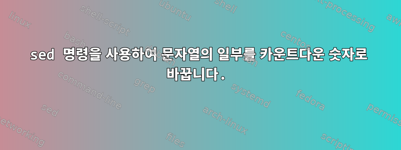 sed 명령을 사용하여 문자열의 일부를 카운트다운 숫자로 바꿉니다.