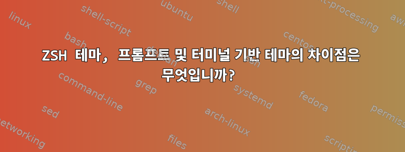 ZSH 테마, 프롬프트 및 터미널 기반 테마의 차이점은 무엇입니까?