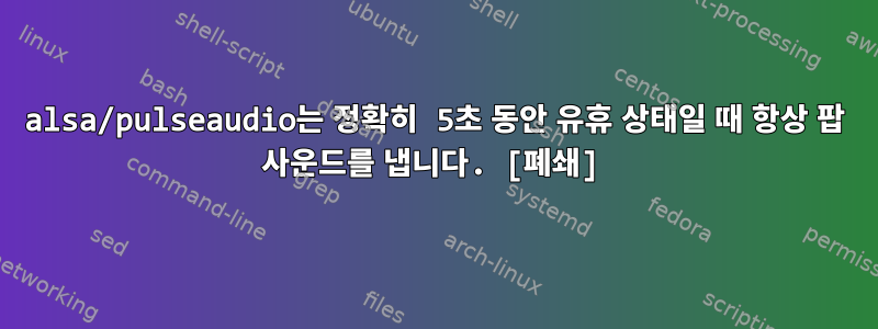 alsa/pulseaudio는 정확히 5초 동안 유휴 상태일 때 항상 팝 사운드를 냅니다. [폐쇄]