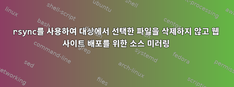 rsync를 사용하여 대상에서 선택한 파일을 삭제하지 않고 웹 사이트 배포를 위한 소스 미러링