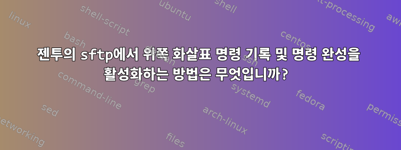 젠투의 sftp에서 위쪽 화살표 명령 기록 및 명령 완성을 활성화하는 방법은 무엇입니까?