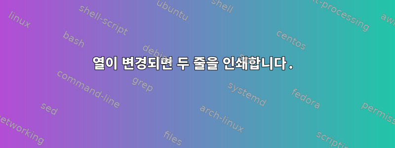 열이 변경되면 두 줄을 인쇄합니다.