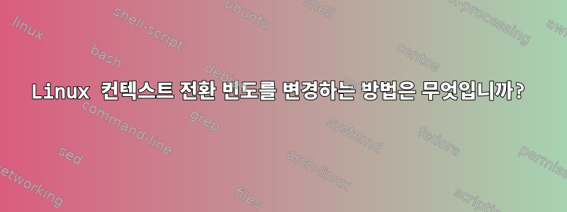 Linux 컨텍스트 전환 빈도를 변경하는 방법은 무엇입니까?