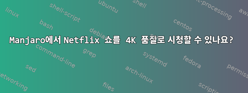 Manjaro에서 Netflix 쇼를 4K 품질로 시청할 수 있나요?