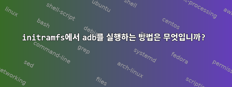 initramfs에서 adb를 실행하는 방법은 무엇입니까?