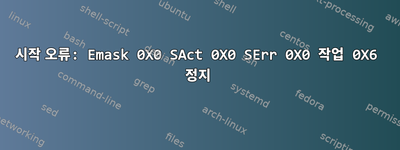 시작 오류: Emask 0X0 SAct 0X0 SErr 0X0 작업 0X6 정지